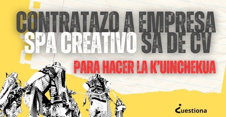 De nuevo, dan contratazo a empresa Spa Creativo SA de CV para hacer la K’uinchekua
